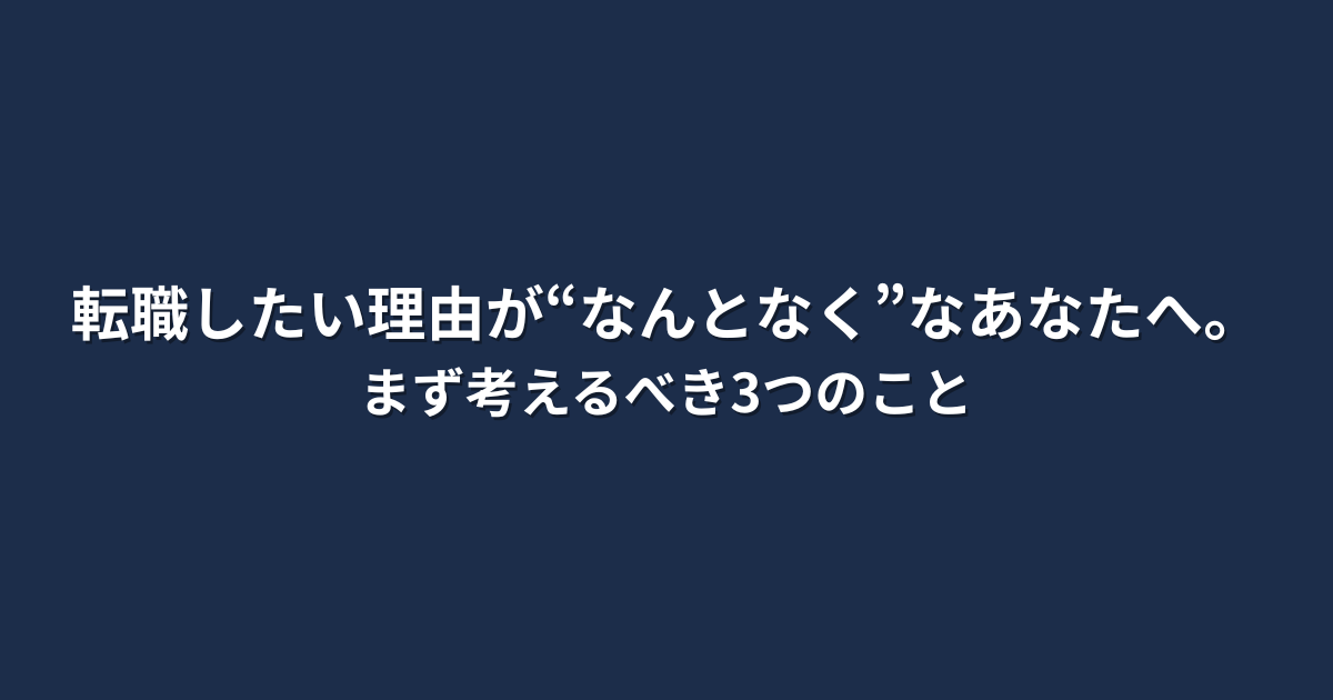 「転職したい理由が“なんとなく”なあなたへ。まず考えるべき3つのこと」という文字が中央に配置されたシンプルな画像